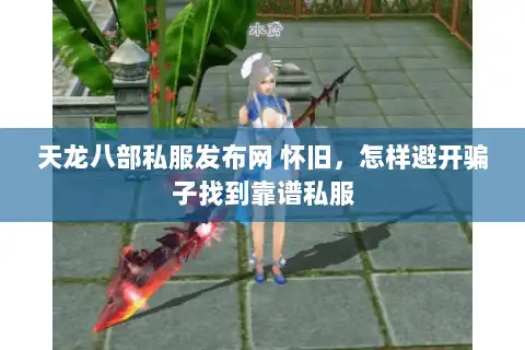 天龙八部私服发布网 怀旧，怎样避开骗子找到靠谱私服