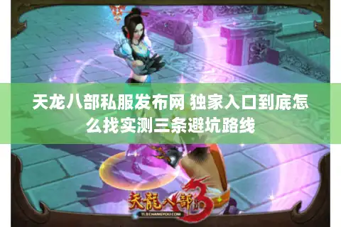 天龙八部私服发布网 独家入口到底怎么找实测三条避坑路线