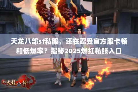 天龙八部sf私服，还在忍受官方服卡顿和低爆率？揭秘2025爆红私服入口