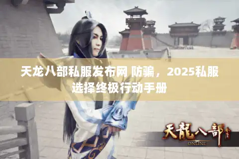天龙八部私服发布网 防骗，2025私服选择终极行动手册