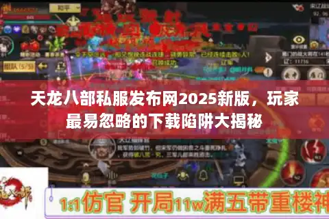 天龙八部私服发布网2025新版，玩家最易忽略的下载陷阱大揭秘