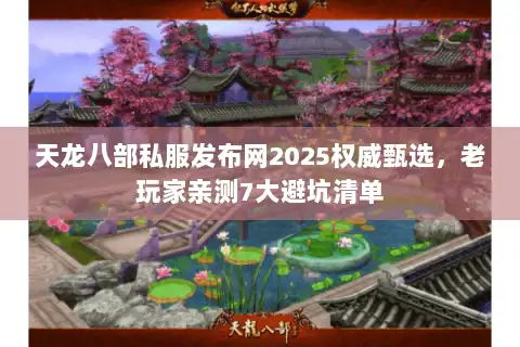天龙八部私服发布网2025权威甄选，老玩家亲测7大避坑清单
