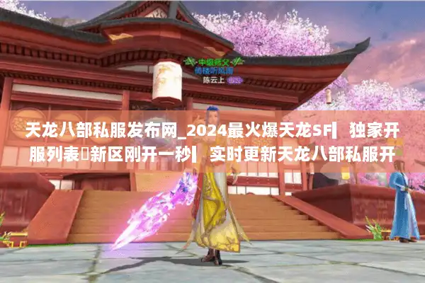 天龙八部私服发布网_2024最火爆天龙SF▎独家开服列表◁新区刚开一秒▎实时更新天龙八部私服开服信息