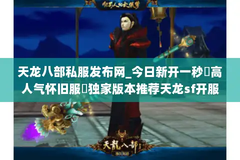 天龙八部私服发布网_今日新开一秒▷高人气怀旧服◁独家版本推荐天龙sf开服信息 天龙八部私服发布网_今日新开一秒▷高人气怀旧服◁独家版本推荐天龙sf开服信息