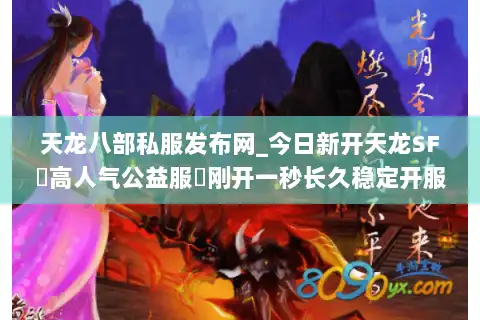 天龙八部私服发布网_今日新开天龙SF▷高人气公益服◁刚开一秒长久稳定开服信息汇总