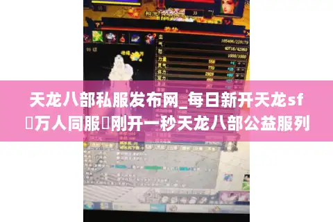 天龙八部私服发布网_每日新开天龙sf▷万人同服◁刚开一秒天龙八部公益服列表