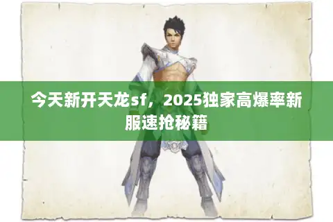 今天新开天龙sf，2025独家高爆率新服速抢秘籍