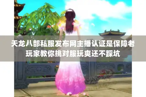 天龙八部私服发布网主播认证是保障老玩家教你挑对服玩爽还不踩坑