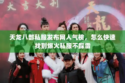 天龙八部私服发布网人气榜，怎么快速找到爆火私服不踩雷