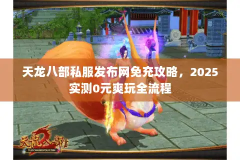 天龙八部私服发布网免充攻略,2025实测0元爽玩全流程 天龙八部私服发布网免充攻略,2025实测0元爽玩全流程