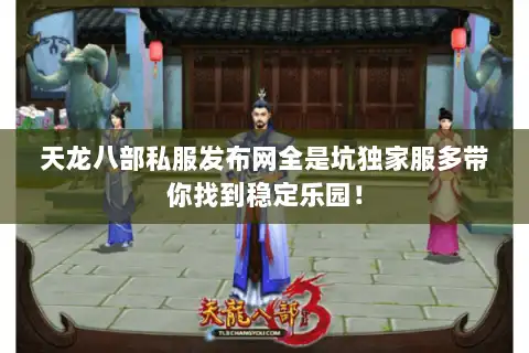 天龙八部私服发布网全是坑独家服多带你找到稳定乐园！
