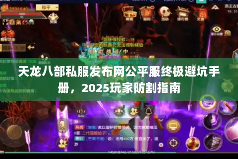 天龙八部私服发布网公平服终极避坑手册，2025玩家防割指南