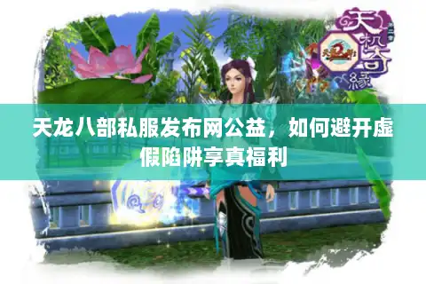 天龙八部私服发布网公益，如何避开虚假陷阱享真福利