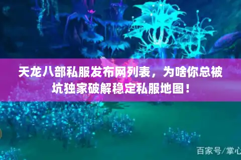 天龙八部私服发布网列表，为啥你总被坑独家破解稳定私服地图！