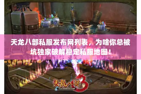 天龙八部私服发布网列表，为啥你总被坑独家破解稳定私服地图！
