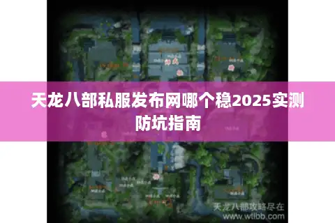 天龙八部私服发布网哪个稳2025实测防坑指南 天龙八部私服发布网哪个稳2025实测防坑指南