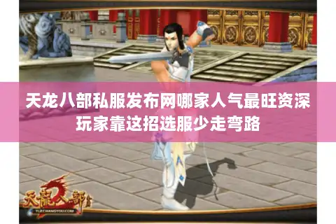 天龙八部私服发布网哪家人气最旺资深玩家靠这招选服少走弯路 天龙八部私服发布网哪家人气最旺资深玩家靠这招选服少走弯路