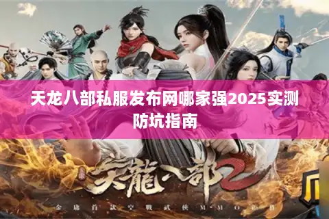 天龙八部私服发布网哪家强2025实测防坑指南