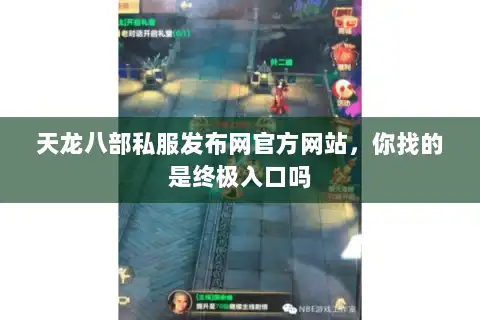 天龙八部私服发布网官方网站，你找的是终极入口吗