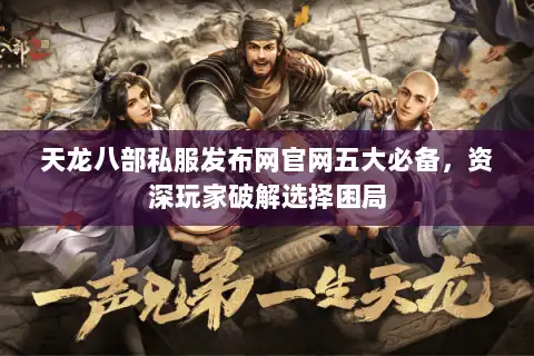 天龙八部私服发布网官网五大必备,资深玩家破解选择困局 天龙八部私服发布网官网五大必备,资深玩家破解选择困局