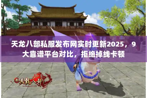 天龙八部私服发布网实时更新2025,9大靠谱平台对比,拒绝掉线卡顿 天龙八部私服发布网实时更新2025,9大靠谱平台对比,拒绝掉线卡顿