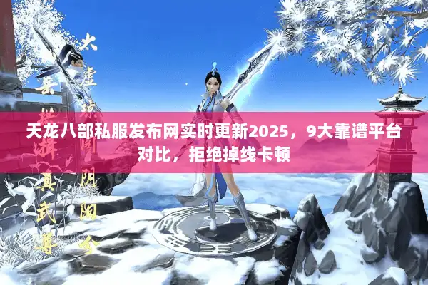 天龙八部私服发布网实时更新2025,9大靠谱平台对比,拒绝掉线卡顿 天龙八部私服发布网实时更新2025,9大靠谱平台对比,拒绝掉线卡顿