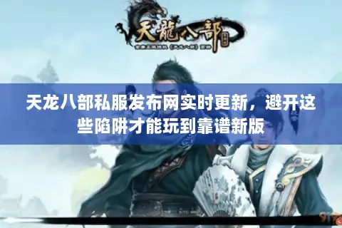 天龙八部私服发布网实时更新，避开这些陷阱才能玩到靠谱新版