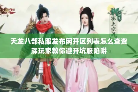 天龙八部私服发布网开区列表怎么查资深玩家教你避开坑服陷阱 天龙八部私服发布网开区列表怎么查资深玩家教你避开坑服陷阱