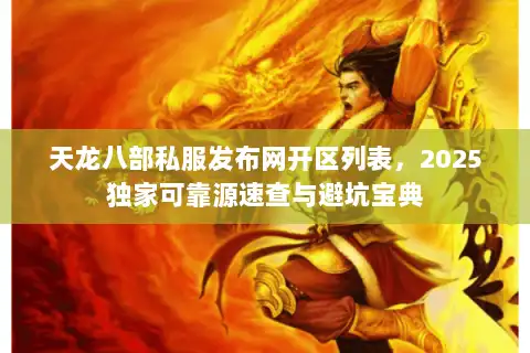天龙八部私服发布网开区列表，2025独家可靠源速查与避坑宝典
