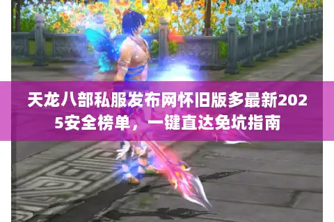 天龙八部私服发布网怀旧版多最新2025安全榜单,一键直达免坑指南 天龙八部私服发布网怀旧版多最新2025安全榜单,一键直达免坑指南