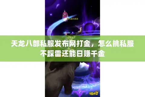 天龙八部私服发布网打金，怎么挑私服不踩雷还能日赚千金