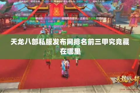 天龙八部私服发布网排名前三甲究竟藏在哪里 天龙八部私服发布网排名前三甲究竟藏在哪里