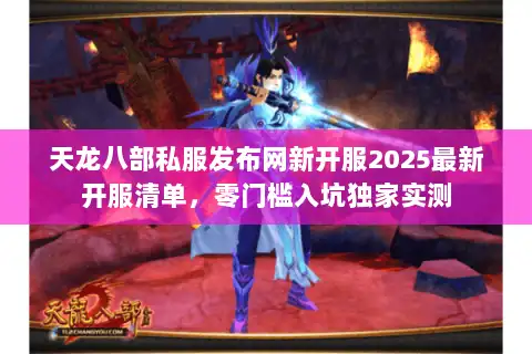 天龙八部私服发布网新开服2025最新开服清单，零门槛入坑独家实测