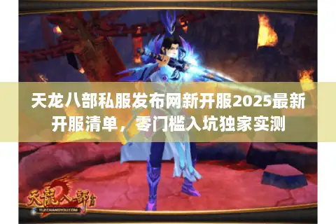 天龙八部私服发布网新开服2025最新开服清单，零门槛入坑独家实测