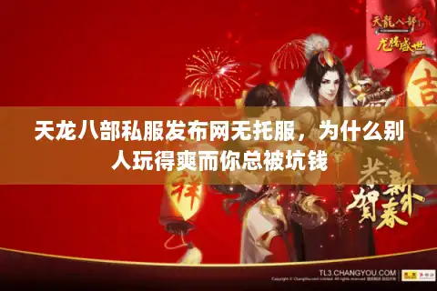 天龙八部私服发布网无托服，为什么别人玩得爽而你总被坑钱