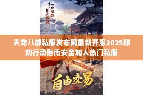 天龙八部私服发布网最新开服2025即刻行动指南安全加入热门私服