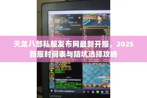 天龙八部私服发布网最新开服，2025新服时间表与防坑选择攻略