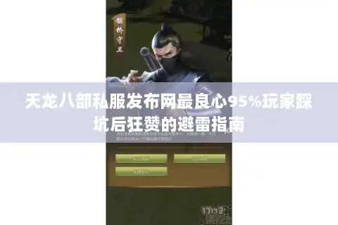 天龙八部私服发布网最良心95%玩家踩坑后狂赞的避雷指南
