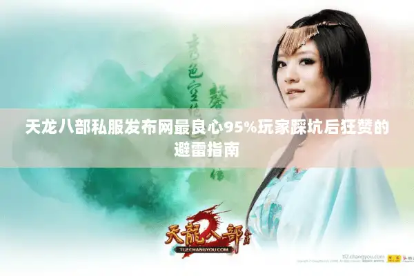 天龙八部私服发布网最良心95%玩家踩坑后狂赞的避雷指南