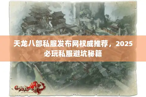 天龙八部私服发布网权威推荐，2025必玩私服避坑秘籍