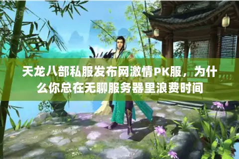 天龙八部私服发布网激情PK服,为什么你总在无聊服务器里浪费时间 天龙八部私服发布网激情PK服,为什么你总在无聊服务器里浪费时间