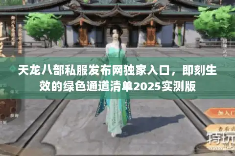 天龙八部私服发布网独家入口，即刻生效的绿色通道清单2025实测版