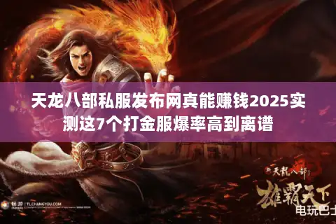 天龙八部私服发布网真能赚钱2025实测这7个打金服爆率高到离谱