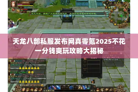 天龙八部私服发布网真零氪2025不花一分钱爽玩攻略大揭秘