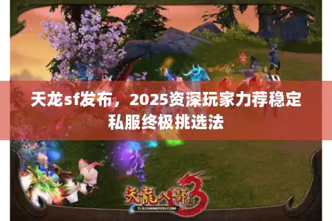 天龙sf发布，2025资深玩家力荐稳定私服终极挑选法