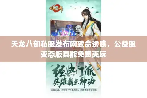 天龙八部私服发布网致命诱惑，公益服变态版真能免费爽玩