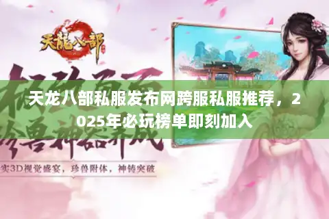 天龙八部私服发布网跨服私服推荐，2025年必玩榜单即刻加入