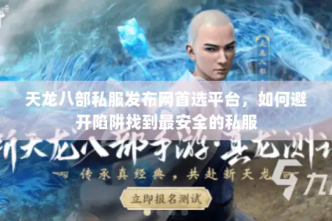 天龙八部私服发布网首选平台,如何避开陷阱找到最安全的私服 天龙八部私服发布网首选平台,如何避开陷阱找到最安全的私服