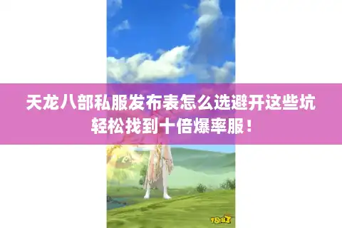 天龙八部私服发布表怎么选避开这些坑轻松找到十倍爆率服！