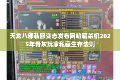 天龙八部私服变态发布网暗藏杀机2025年骨灰玩家私藏生存法则 天龙八部私服变态发布网暗藏杀机2025年骨灰玩家私藏生存法则